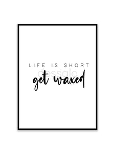 Life is short - Get waxed Poster